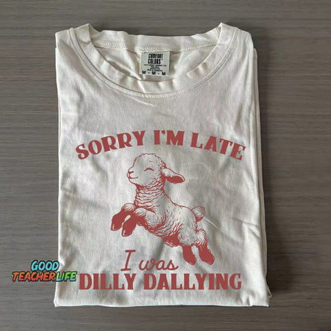 Sorry I'm Late I Was Dilly Dallying T-shirt
