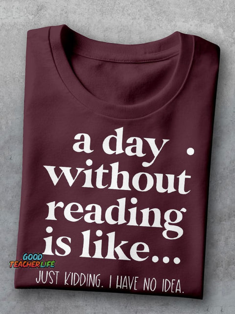 A Day Without Reading Is Like Just Kidding I Have No Idea Teacher Casual Print T-shirt
