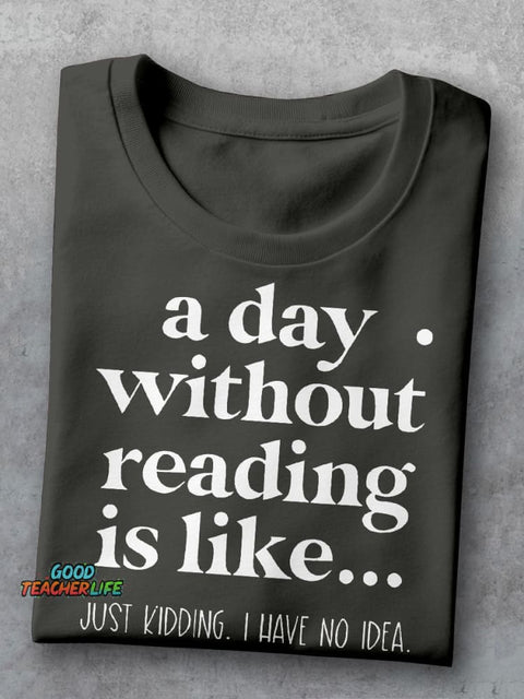 A Day Without Reading Is Like Just Kidding I Have No Idea Teacher Casual Print T-shirt