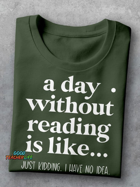 A Day Without Reading Is Like Just Kidding I Have No Idea Teacher Casual Print T-shirt