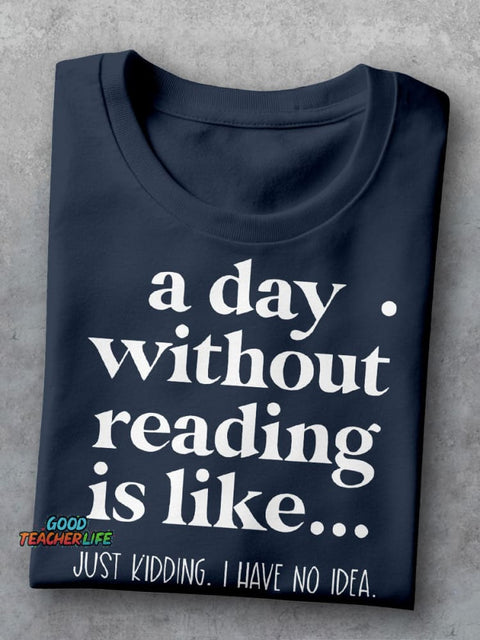 A Day Without Reading Is Like Just Kidding I Have No Idea Teacher Casual Print T-shirt