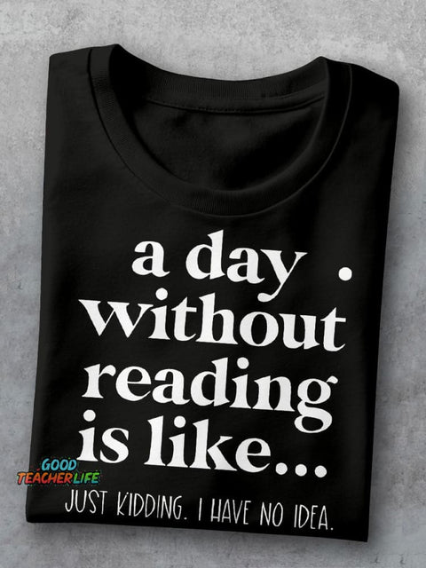 A Day Without Reading Is Like Just Kidding I Have No Idea Teacher Casual Print T-shirt