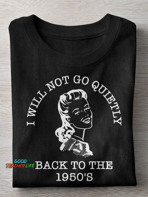 I Will Not Go Quietly Back To The 1950's Teacher Casual Print T-shirt