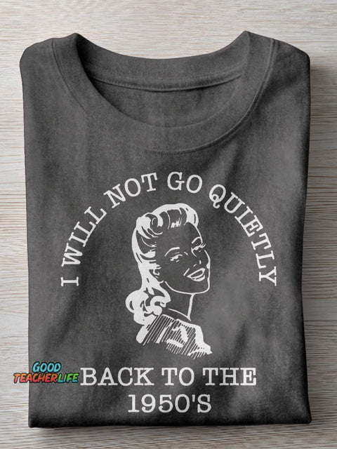 I Will Not Go Quietly Back To The 1950's Teacher Casual Print T-shirt