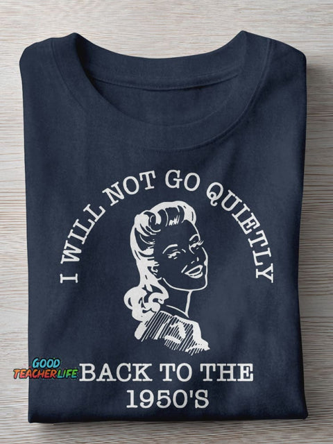 I Will Not Go Quietly Back To The 1950's Teacher Casual Print T-shirt