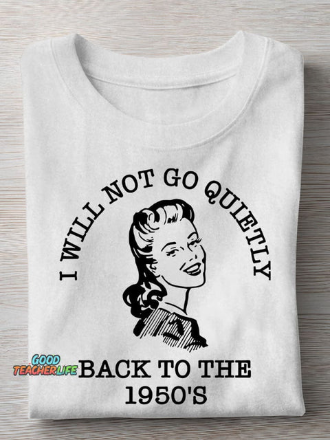 I Will Not Go Quietly Back To The 1950's Teacher Casual Print T-shirt