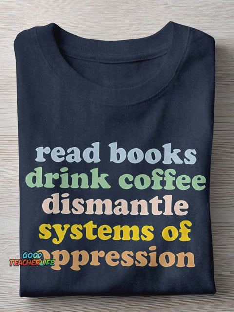 Read Books Drink Coffee Dismantle Systems Of Oppression Teacher Casual Print T-shirt