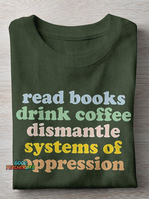 Read Books Drink Coffee Dismantle Systems Of Oppression Teacher Casual Print T-shirt