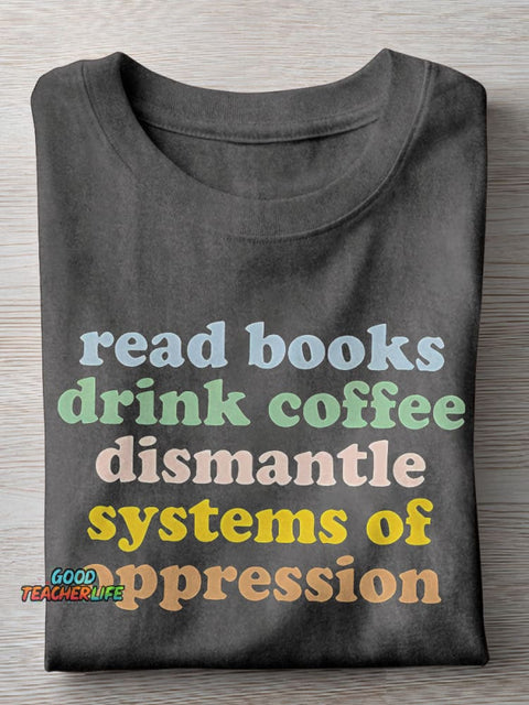 Read Books Drink Coffee Dismantle Systems Of Oppression Teacher Casual Print T-shirt