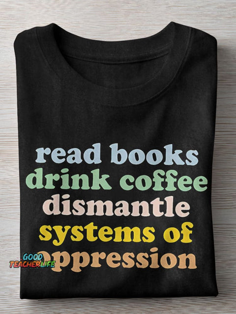 Read Books Drink Coffee Dismantle Systems Of Oppression Teacher Casual Print T-shirt