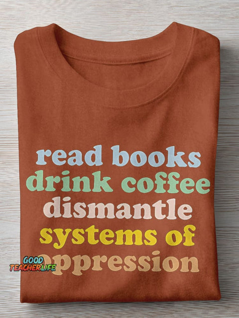 Read Books Drink Coffee Dismantle Systems Of Oppression Teacher Casual Print T-shirt