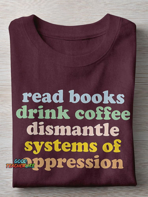 Read Books Drink Coffee Dismantle Systems Of Oppression Teacher Casual Print T-shirt