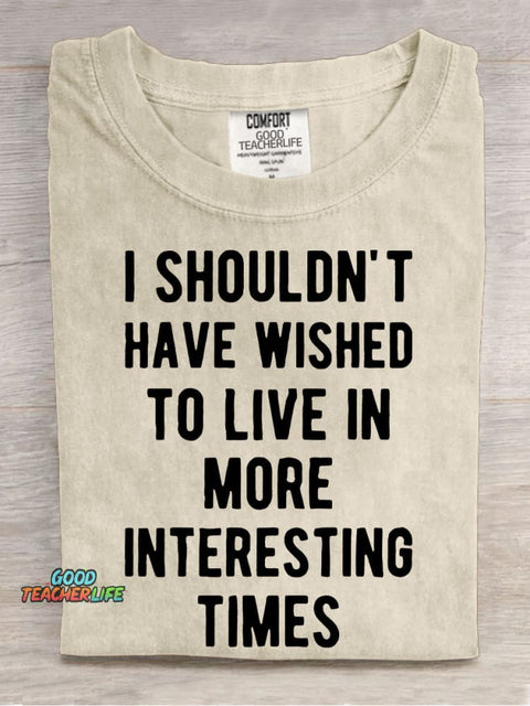 I Shouldn't Have Wished To Live In More Interesting Times Casual Print T-shirt