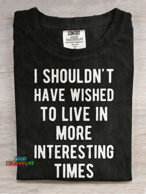 I Shouldn't Have Wished To Live In More Interesting Times Casual Print T-shirt