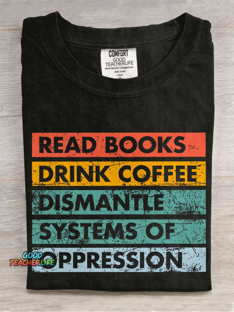 Read Books Drink Coffee Dismantle Systems Of Oppression Teacher Casual Print T-shirt
