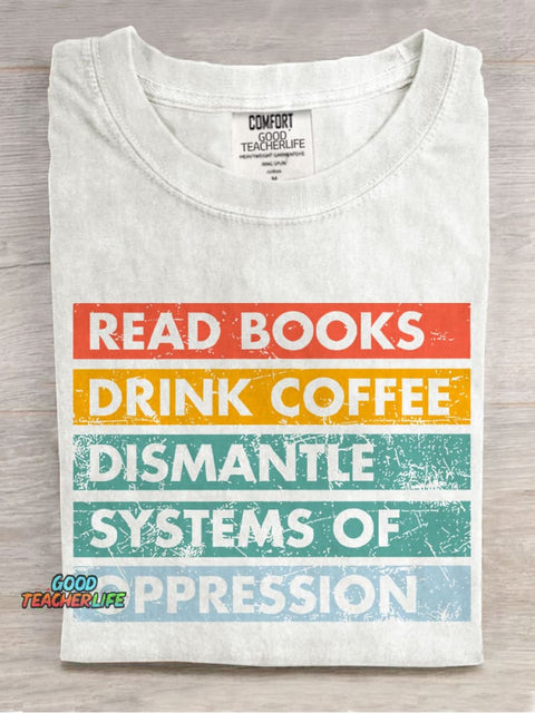 Read Books Drink Coffee Dismantle Systems Of Oppression Teacher Casual Print T-shirt