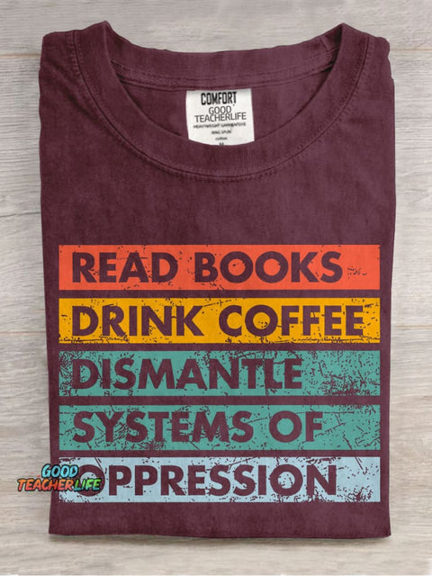 Read Books Drink Coffee Dismantle Systems Of Oppression Teacher Casual Print T-shirt