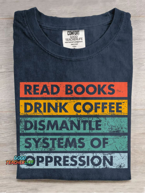 Read Books Drink Coffee Dismantle Systems Of Oppression Teacher Casual Print T-shirt