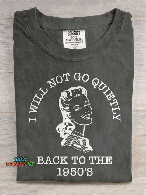 I Will Not Go Quietly Back To The 1950's Teacher Casual Print T-shirt