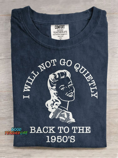 I Will Not Go Quietly Back To The 1950's Teacher Casual Print T-shirt