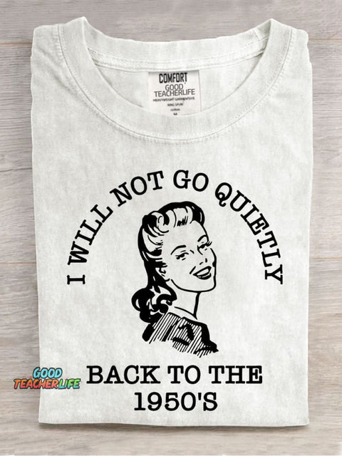 I Will Not Go Quietly Back To The 1950's Teacher Casual Print T-shirt