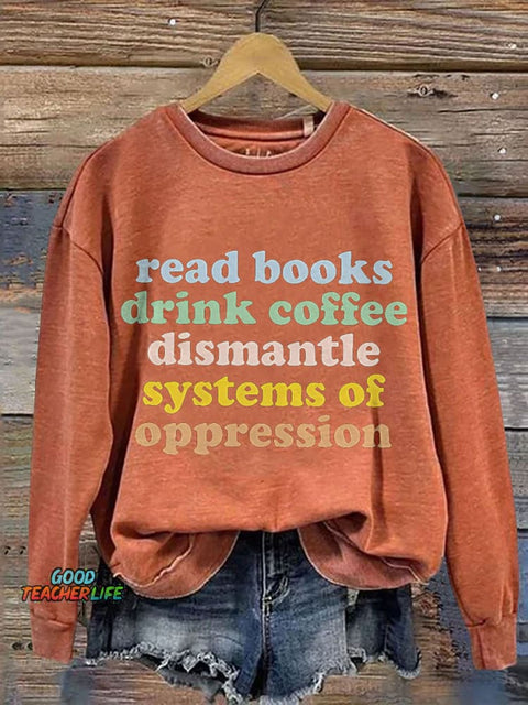 Read Books Drink Coffee Dismantle Systems Of Oppression Teacher Print Casual Sweatshirt