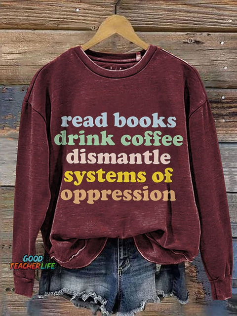 Read Books Drink Coffee Dismantle Systems Of Oppression Teacher Print Casual Sweatshirt