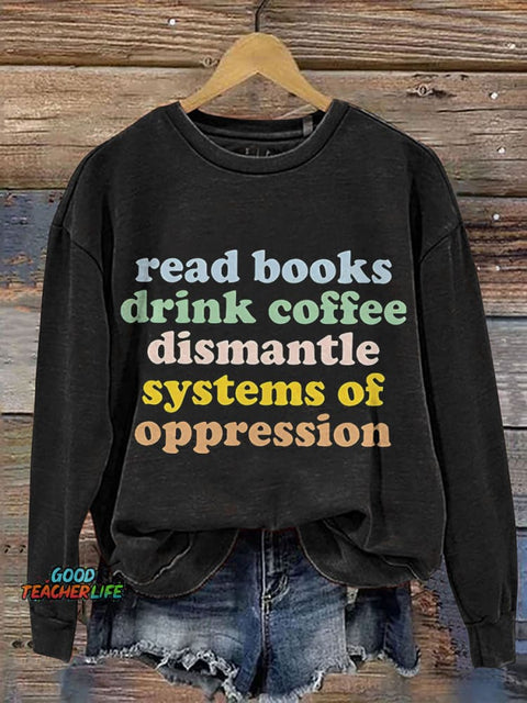 Read Books Drink Coffee Dismantle Systems Of Oppression Teacher Print Casual Sweatshirt