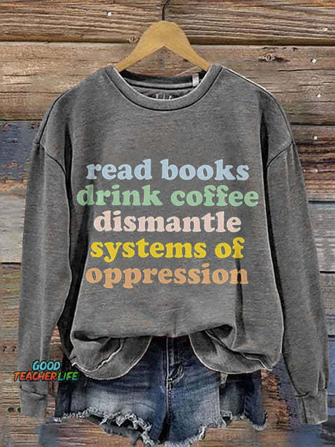 Read Books Drink Coffee Dismantle Systems Of Oppression Teacher Print Casual Sweatshirt