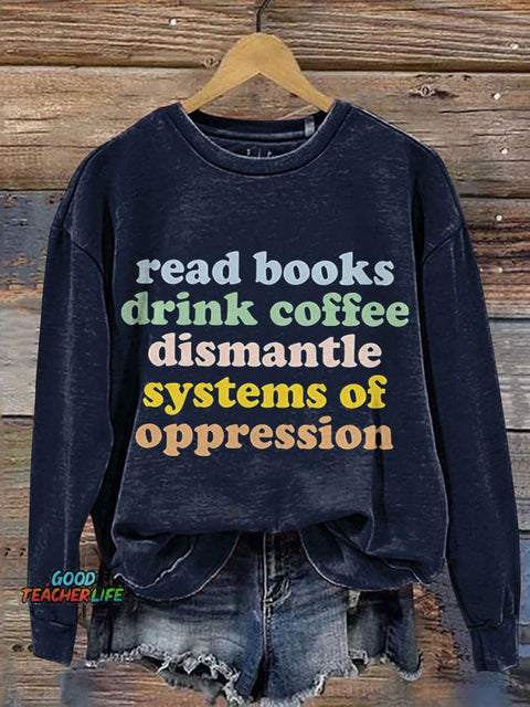 Read Books Drink Coffee Dismantle Systems Of Oppression Teacher Print Casual Sweatshirt