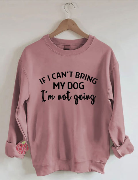 If I Can't Bring My Dog I'm Not Going Sweatshirt