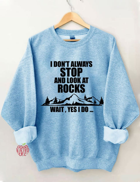 I Don't Always Stop And Look At Rocks Wait Yes I Do Sweatshirt