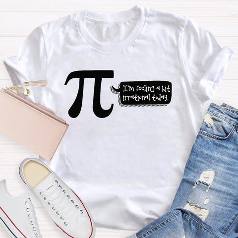 I'm Feeling A Bit Irrational Today Pi Day T-Shirt