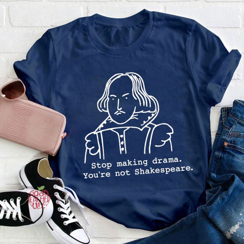 Stop Making Drama You're Not Shakespeare Teacher T-Shirt