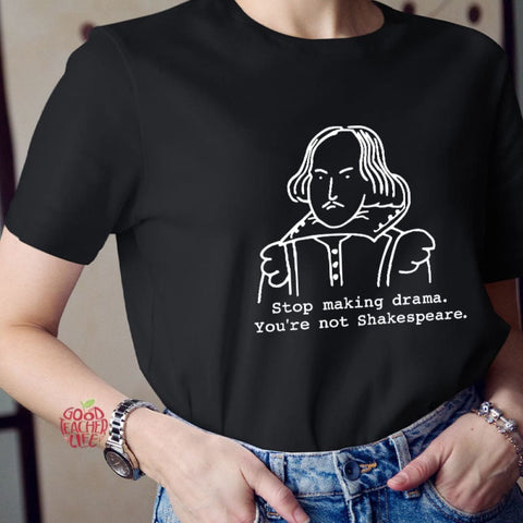 Stop Making Drama You're Not Shakespeare Teacher T-Shirt