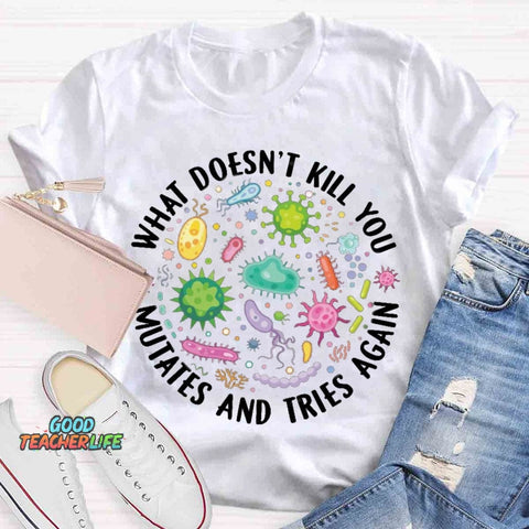 What Doesn't Kill You Mutates And Tries Again T-shirt