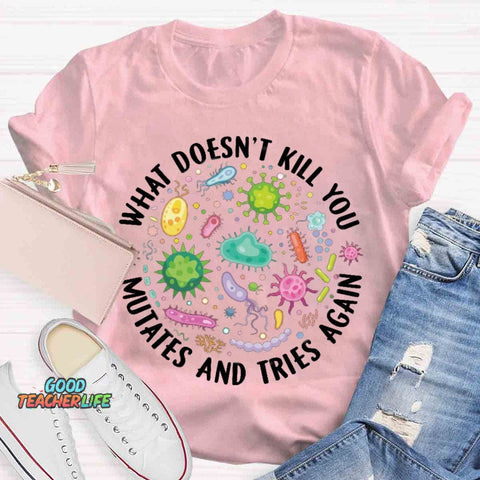 What Doesn't Kill You Mutates And Tries Again T-shirt