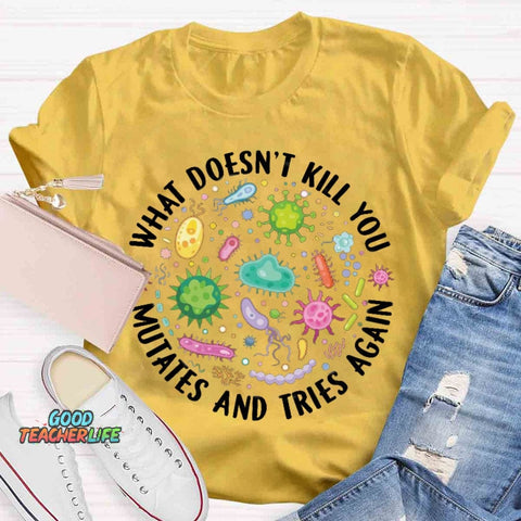 What Doesn't Kill You Mutates And Tries Again T-shirt