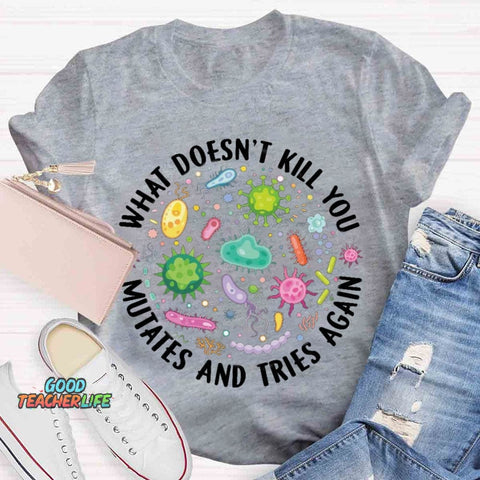 What Doesn't Kill You Mutates And Tries Again T-shirt