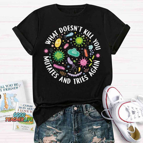 What Doesn't Kill You Mutates And Tries Again T-shirt