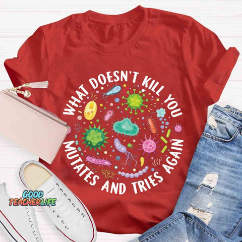 What Doesn't Kill You Mutates And Tries Again T-shirt