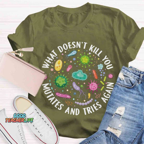 What Doesn't Kill You Mutates And Tries Again T-shirt