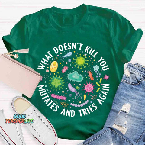 What Doesn't Kill You Mutates And Tries Again T-shirt