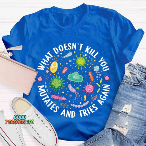 What Doesn't Kill You Mutates And Tries Again T-shirt