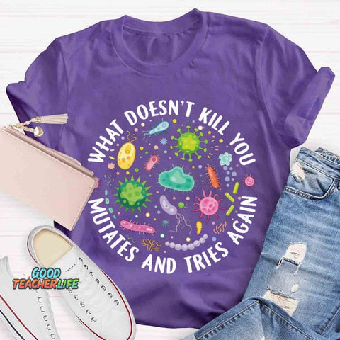 What Doesn't Kill You Mutates And Tries Again T-shirt