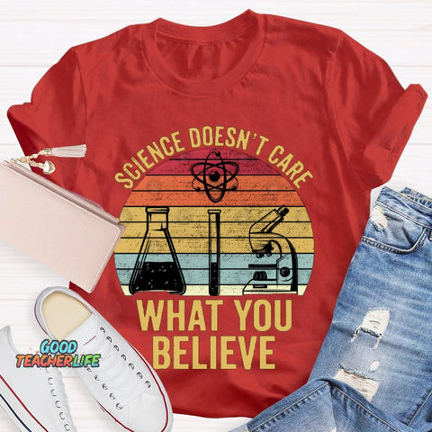 Science Doesn'T Care What You Believe T-shirt