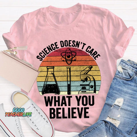 Science Doesn'T Care What You Believe T-shirt
