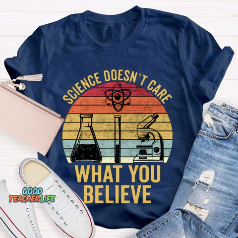 Science Doesn'T Care What You Believe T-shirt