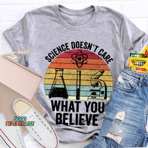 Science Doesn'T Care What You Believe T-shirt