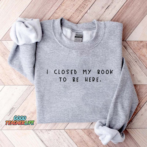 Bookworm  I Close My Book To Be Here Sweatshirt